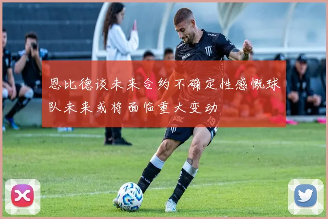 恩比德谈未来合约不确定性感慨球队未来或将面临重大变动