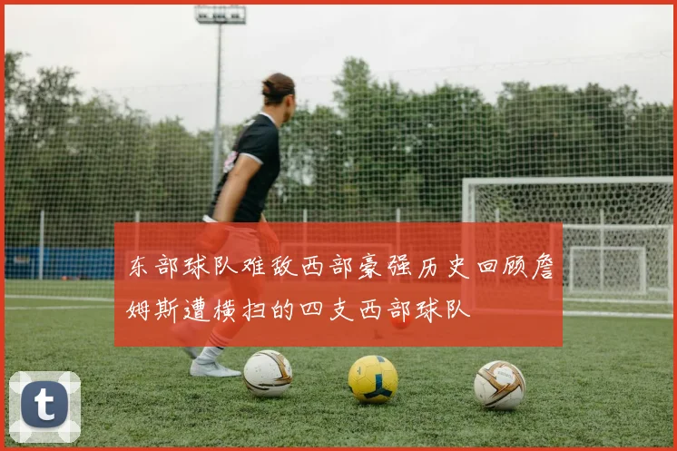 东部球队难敌西部豪强历史回顾詹姆斯遭横扫的四支西部球队