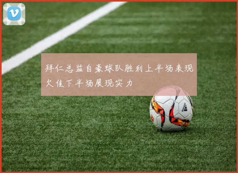 拜仁总监自豪球队胜利上半场表现欠佳下半场展现实力