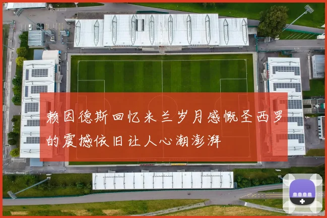 赖因德斯回忆米兰岁月感慨圣西罗的震撼依旧让人心潮澎湃