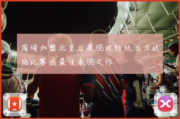 周琦加盟北京后展现攻防统治力这场比赛成最佳表现之作