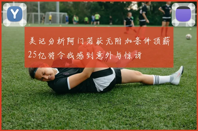美记分析阿门若获无附加条件顶薪25亿将令我感到意外与惊讶
