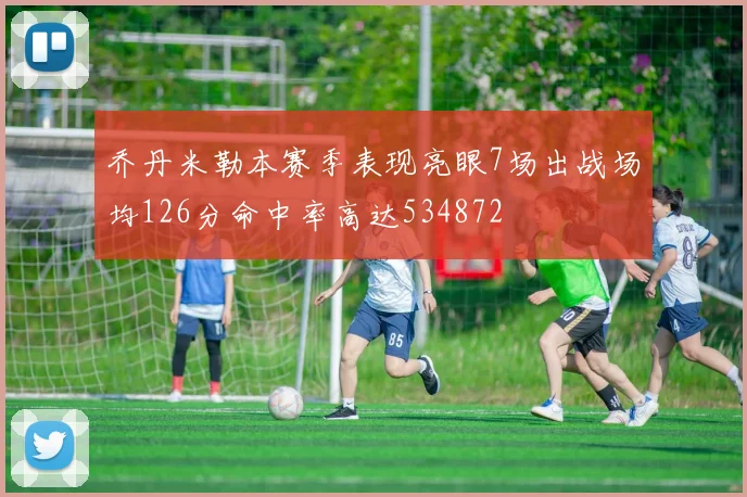 乔丹米勒本赛季表现亮眼7场出战场均126分命中率高达534872