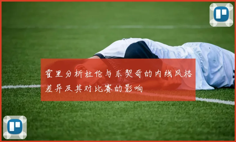 霍里分析杜伦与东契奇的内线风格差异及其对比赛的影响