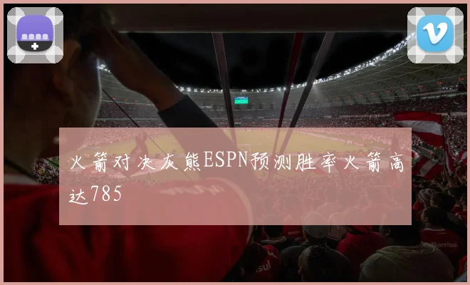 火箭对决灰熊ESPN预测胜率火箭高达785