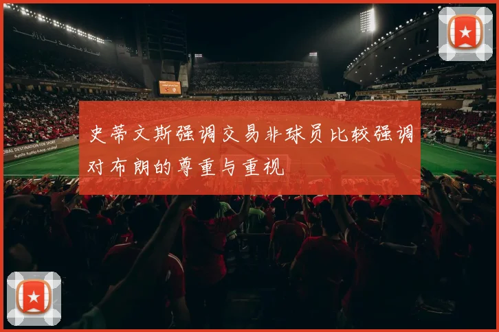 史蒂文斯强调交易非球员比较强调对布朗的尊重与重视