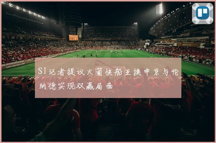 SI记者提议火箭快船互换申京与伦纳德实现双赢局面
