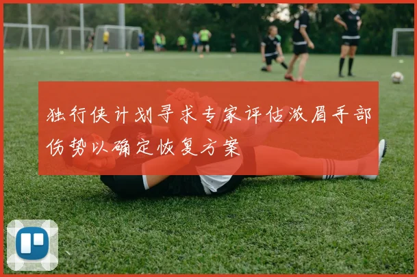 独行侠计划寻求专家评估浓眉手部伤势以确定恢复方案